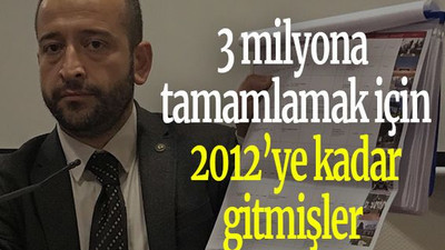 3 milyona tamamlamak için 2012’ye kadar gitmişler